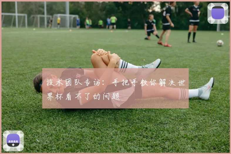 技术团队专访：手把手教你解决世界杯看不了的问题