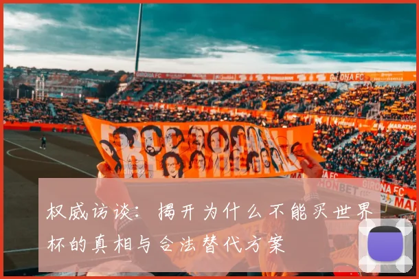 权威访谈：揭开为什么不能买世界杯的真相与合法替代方案